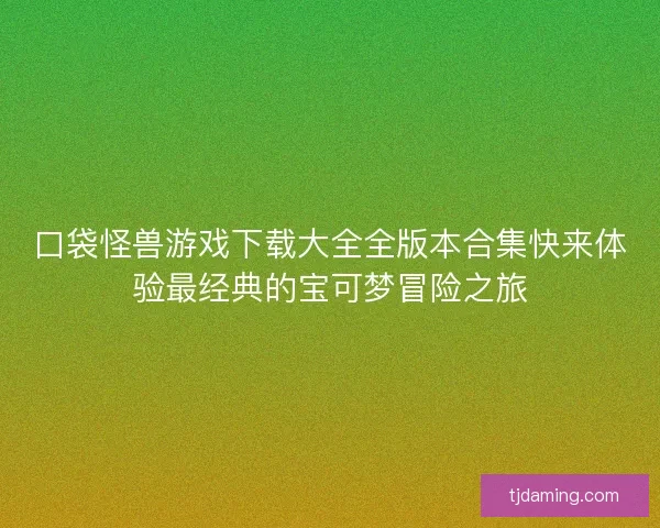 口袋怪兽游戏下载大全全版本合集快来体验最经典的宝可梦冒险之旅