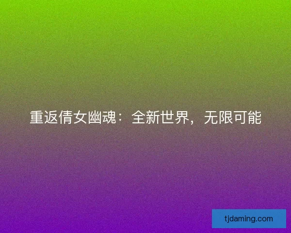 重返倩女幽魂：全新世界，无限可能