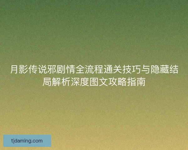 月影传说邪剧情全流程通关技巧与隐藏结局解析深度图文攻略指南