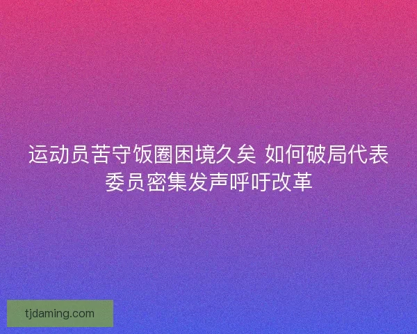 运动员苦守饭圈困境久矣 如何破局代表委员密集发声呼吁改革