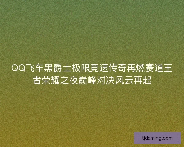 QQ飞车黑爵士极限竞速传奇再燃赛道王者荣耀之夜巅峰对决风云再起