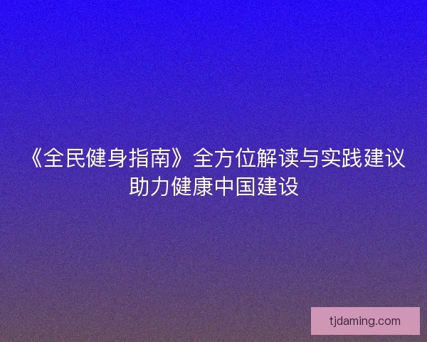 《全民健身指南》全方位解读与实践建议助力健康中国建设