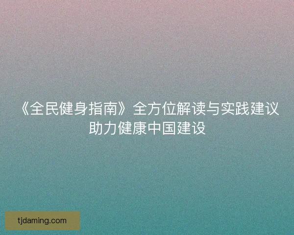 《全民健身指南》全方位解读与实践建议助力健康中国建设